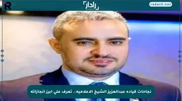 نجاحات قيادة عبدالعزيز الشيخ الإعلامية.. تعرف على أبرز إنجازاته